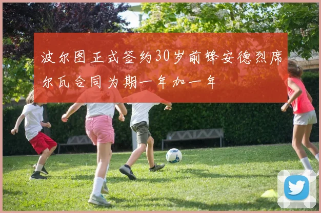 波尔图正式签约30岁前锋安德烈席尔瓦合同为期一年加一年