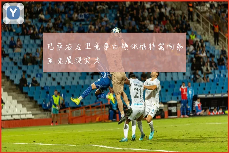巴萨右后卫竞争白热化福特需向弗里克展现实力