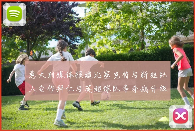 意大利媒体报道比塞克将与新经纪人合作拜仁与英超球队争夺战升级