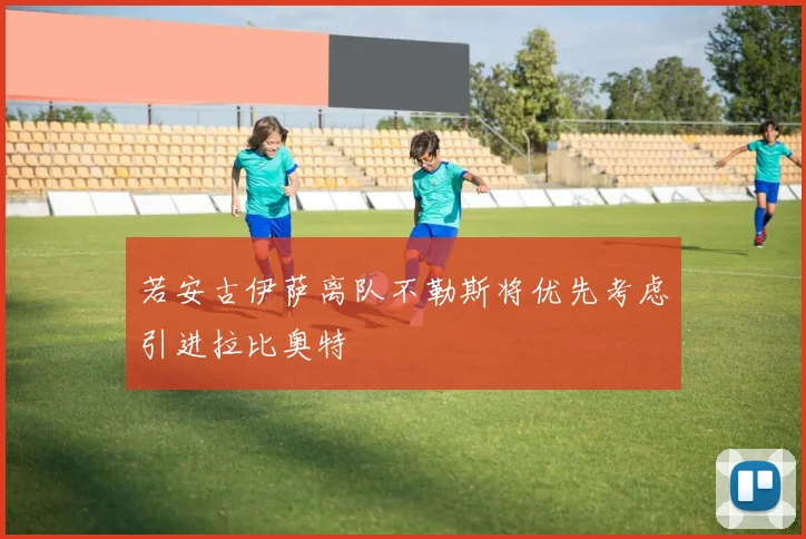 若安古伊萨离队不勒斯将优先考虑引进拉比奥特