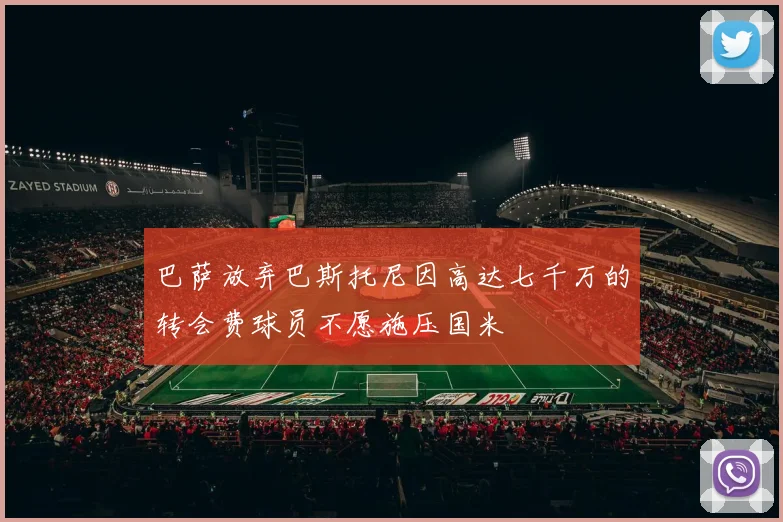 巴萨放弃巴斯托尼因高达七千万的转会费球员不愿施压国米