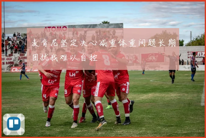 麦肯尼坚定决心减重体重问题长期困扰我难以自控